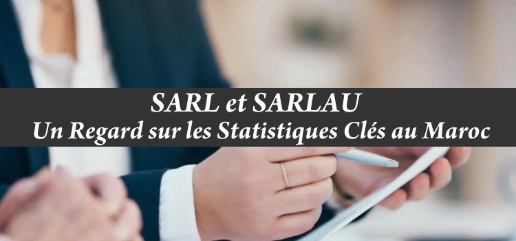 SARL et SARLAU : Un Regard sur les Statistiques Clés au Maroc