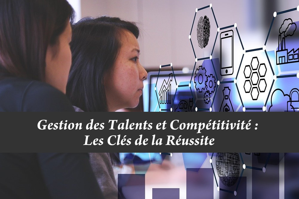 Gestion des Talents et Compétitivité : Les Clés de la Réussite